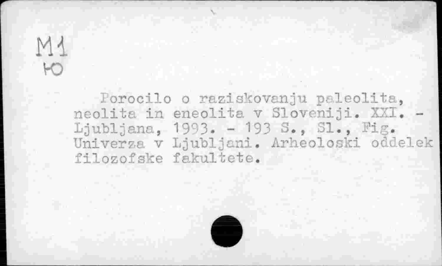 ﻿lorocilo о raziskovanju paleolita, neolita in eneolita v Slovaniji. XXI. -Ljubljana, 1993. - 193 S., Sl., Fig. Univerza v Ljubljani. Arheoloski oddelek filozofske fakultete.